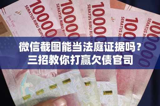 武汉微信截图能当法庭证据吗？三招教你打赢欠债官司