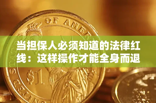 武汉当担保人必须知道的法律红线：这样操作才能全身而退