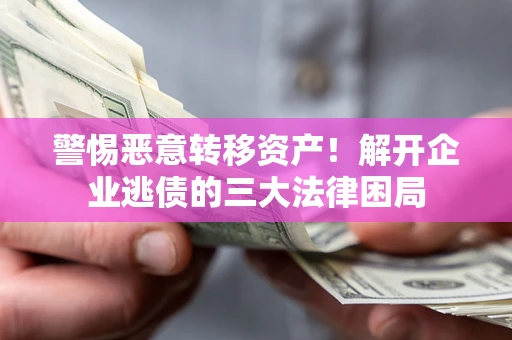 武汉警惕恶意转移资产！解开企业逃债的三大法律困局