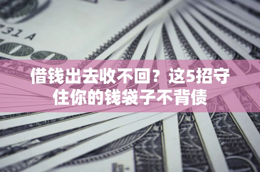 武汉借钱出去收不回？这5招守住你的钱袋子不背债