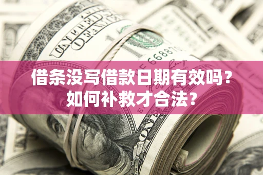 武汉借条没写借款日期有效吗？如何补救才合法？