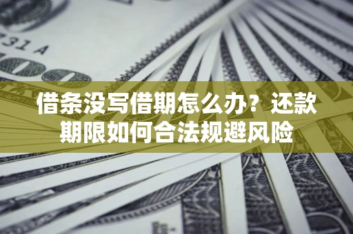 武汉借条没写借期怎么办？还款期限如何合法规避风险