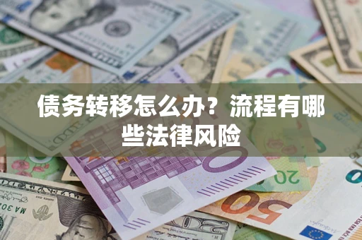 武汉债务转移怎么办？流程有哪些法律风险