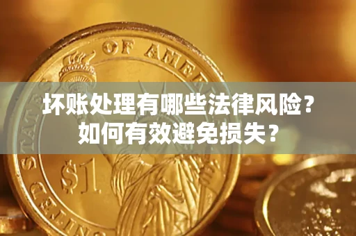 武汉坏账处理有哪些法律风险？如何有效避免损失？